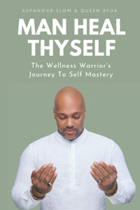 Man Heal Thy Self: The Wellness Warrior's Journey To Self Mastery